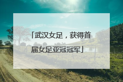 武汉女足，获得首届女足亚冠冠军
